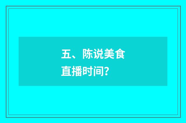 五、陈说美食直播时间？