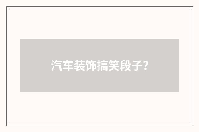 汽车装饰搞笑段子?