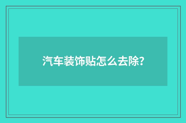 汽车装饰贴怎么去除？