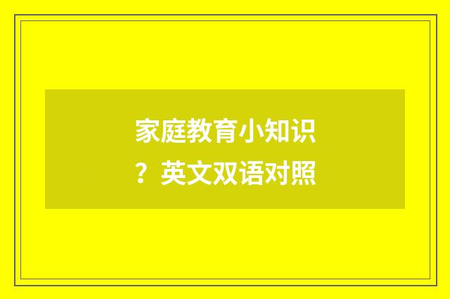 家庭教育小知识？英文双语对照