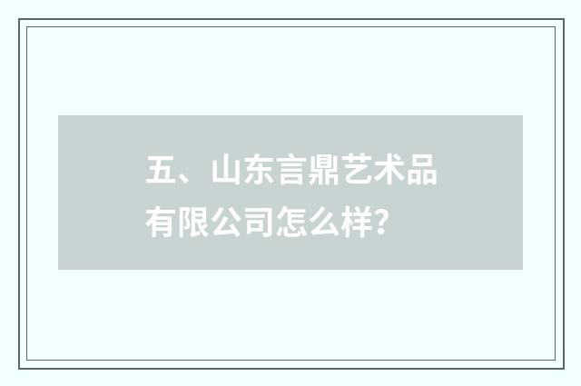 五、山东言鼎艺术品有限公司怎么样?