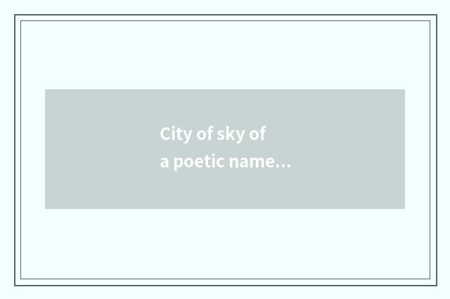 City of sky of a poetic name of China and city of sky of a poetic name of China