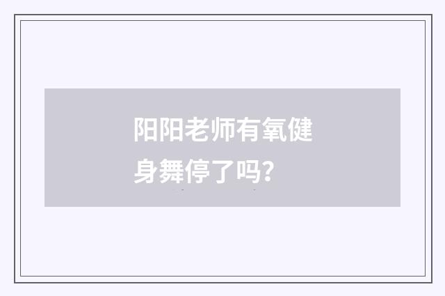 阳阳老师有氧健身舞停了吗?