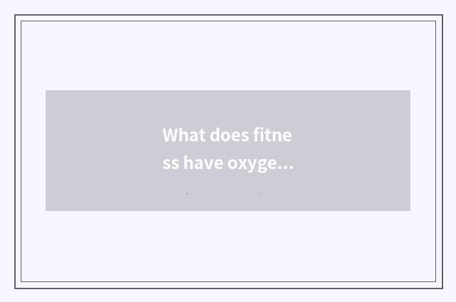 What does fitness have oxygen to move to have?