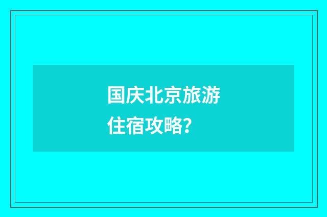 国庆北京旅游住宿攻略？