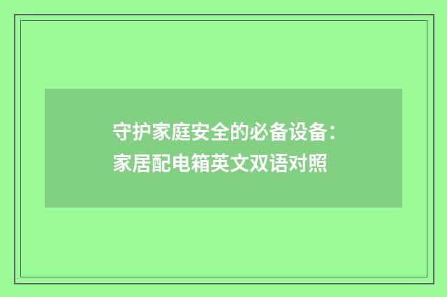 守护家庭安全的必备设备：家居配电箱英文双语对照