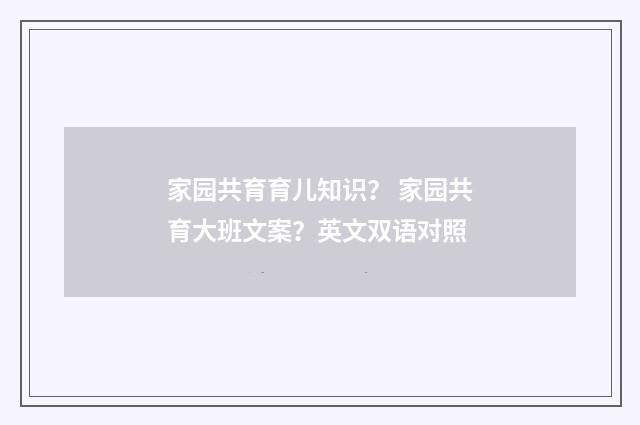 家园共育育儿知识？ 家园共育大班文案？英文双语对照