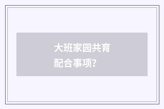 大班家园共育配合事项?