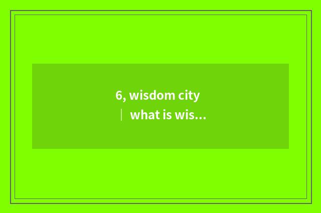 6, wisdom city | what is wisdom city canal?