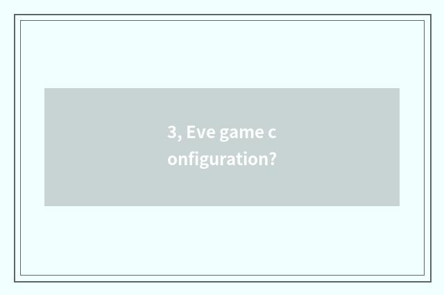 3, Eve game configuration?