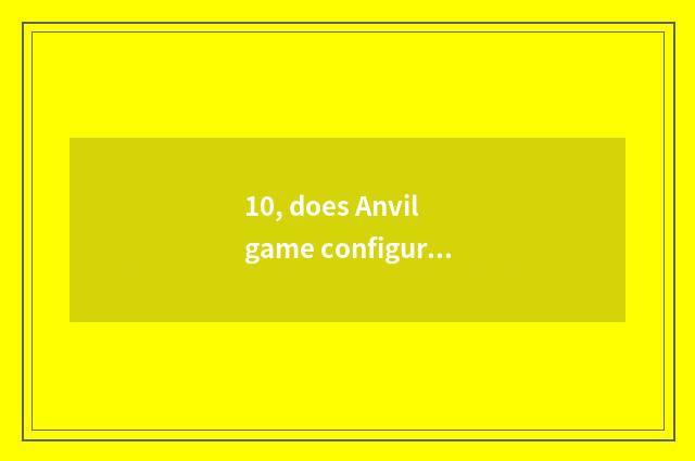10, does Anvil game configure a requirement?