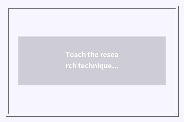 Teach the research technique of the principle