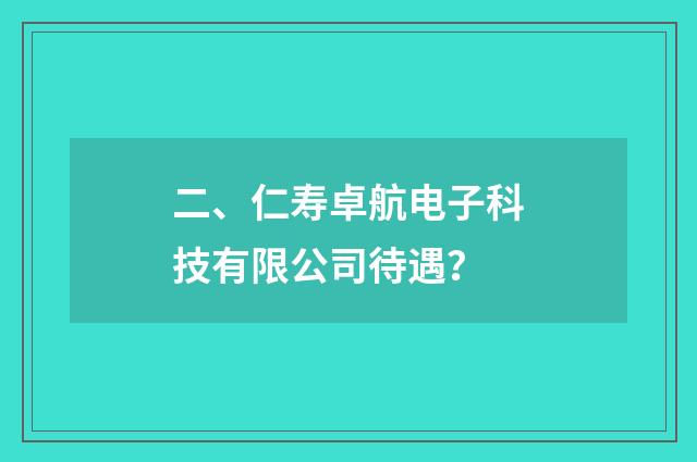 二、仁寿卓航电子科技有限公司待遇？
