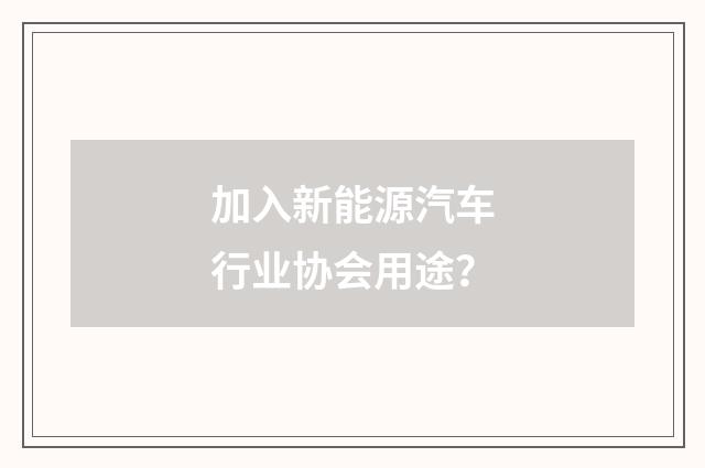 加入新能源汽车行业协会用途？