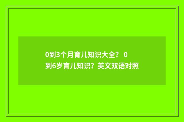 0到3个月育儿知识大全? 0到6岁育儿知识?英文双语对照