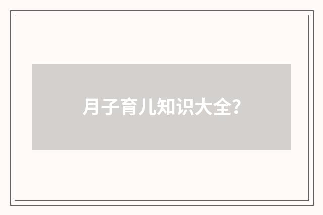 月子育儿知识大全？