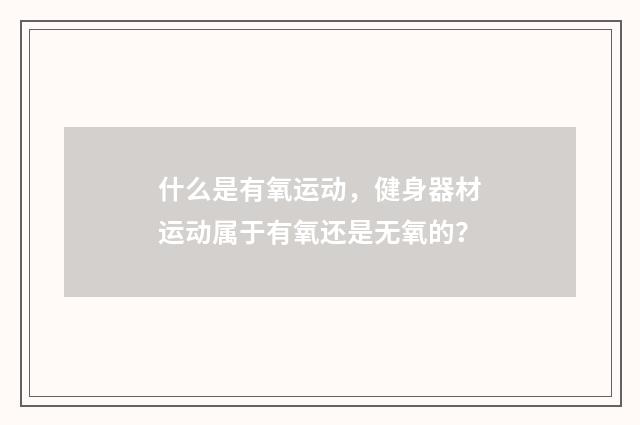 什么是有氧运动,健身器材运动属于有氧还是无氧的?