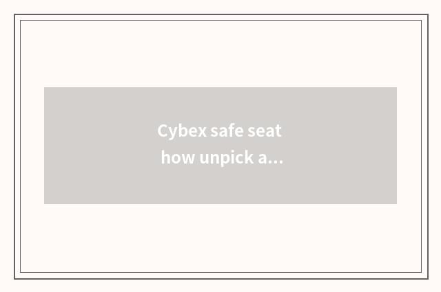 Cybex safe seat how unpick and wash?