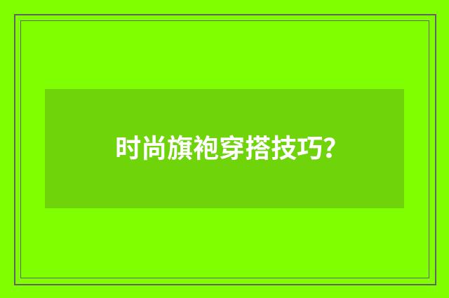 时尚旗袍穿搭技巧?