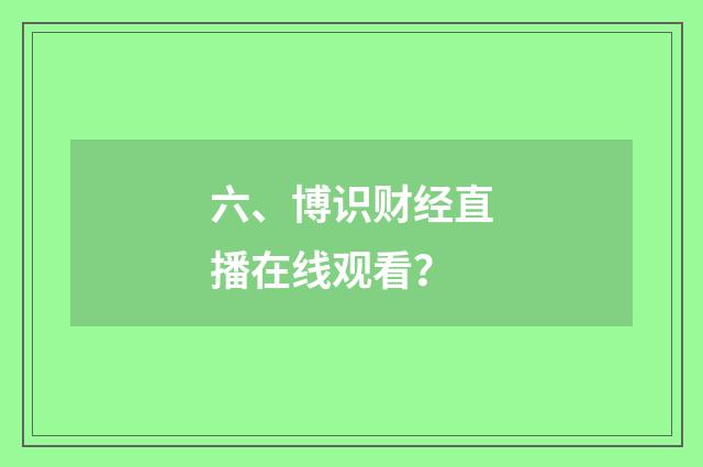 六、博识财经直播在线观看？