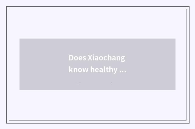 Does Xiaochang know healthy knowledge?