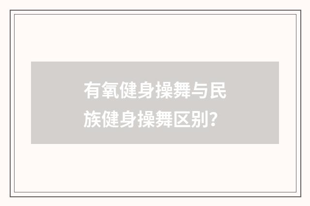 有氧健身操舞与民族健身操舞区别?