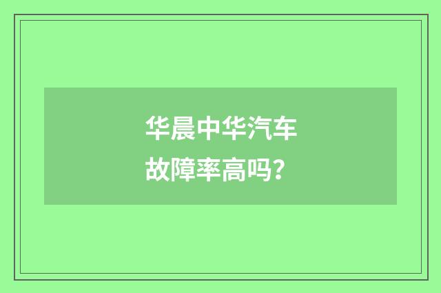 华晨中华汽车故障率高吗？
