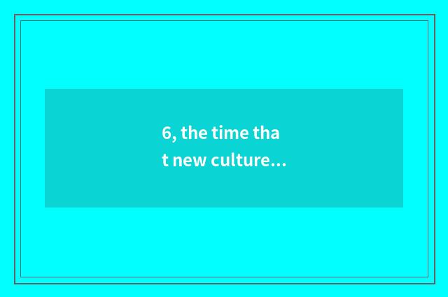 6, the time that new culture moves and delegate character?
