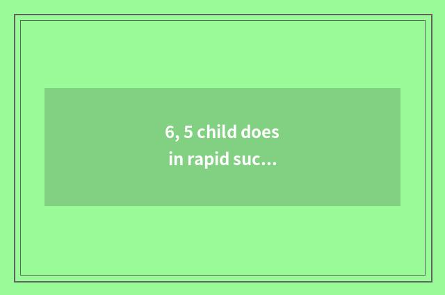 6, 5 child does in rapid succession take a way correctly?