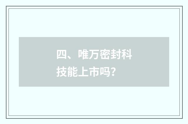 四、唯万密封科技能上市吗?