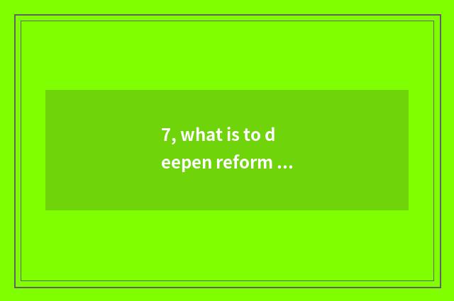 7, what is to deepen reform of medical treatment system?