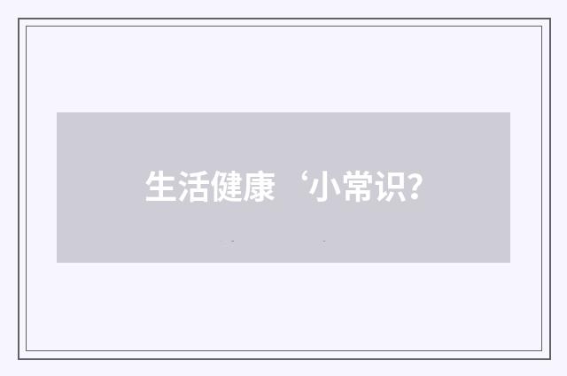 生活健康‘小常识？