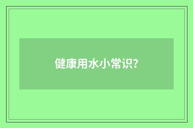 健康用水小常识？