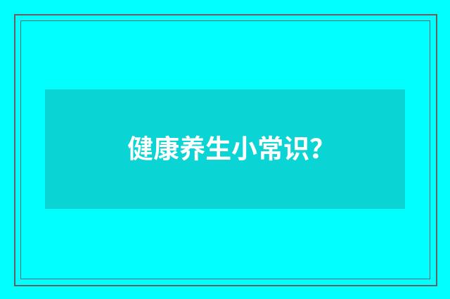 健康养生小常识？