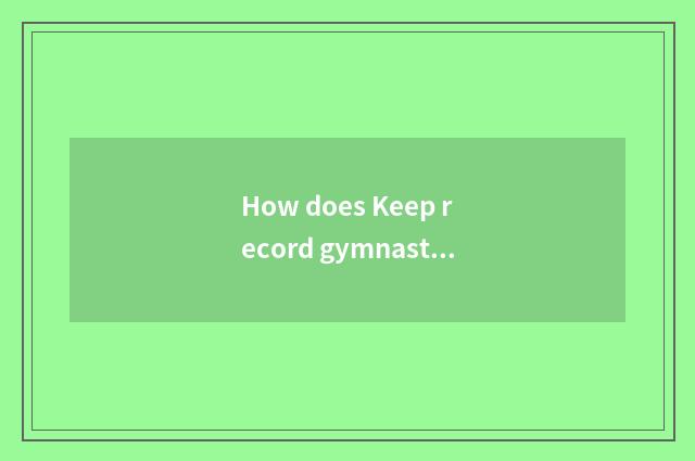 How does Keep record gymnastical record?
