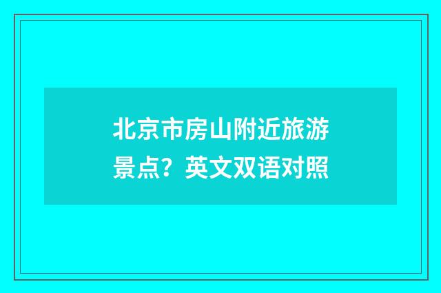 北京市房山附近旅游景点？英文双语对照