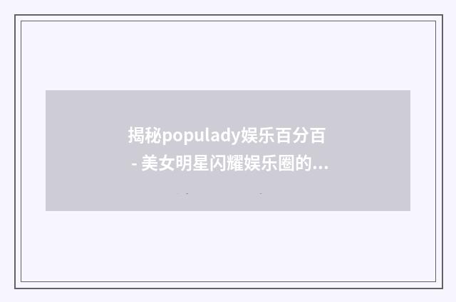 揭秘populady娱乐百分百 - 美女明星闪耀娱乐圈的秘密英文双语对照