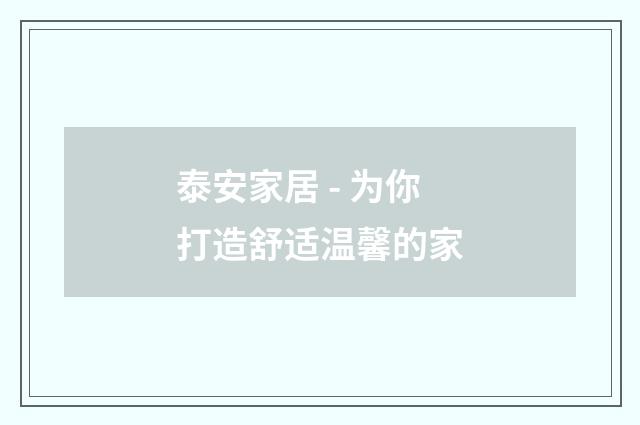 泰安家居 - 为你打造舒适温馨的家