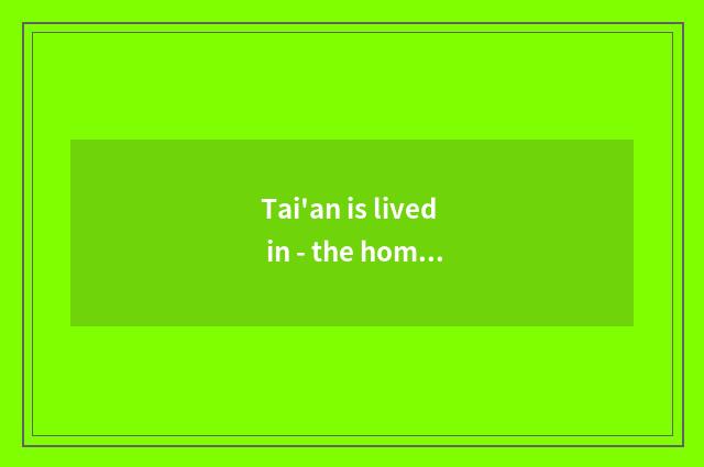 Tai'an is lived in - the home that makes comfortable warmth for you