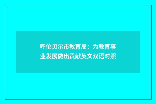 呼伦贝尔市教育局：为教育事业发展做出贡献英文双语对照