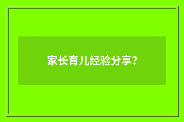 家长育儿经验分享？