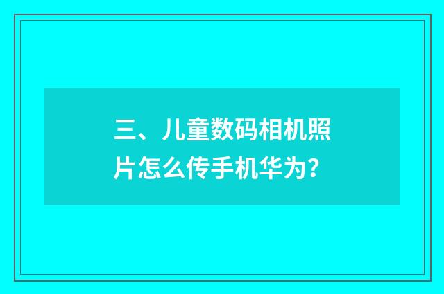 三、儿童数码相机照片怎么传手机华为?