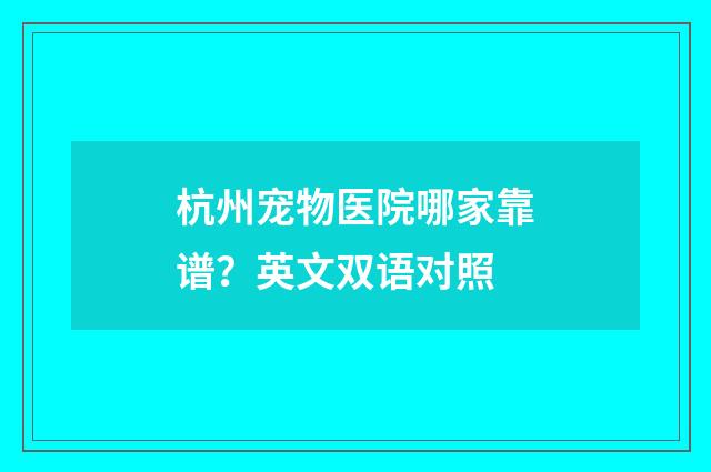 杭州宠物医院哪家靠谱？英文双语对照
