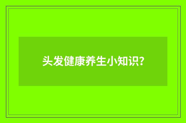 头发健康养生小知识?