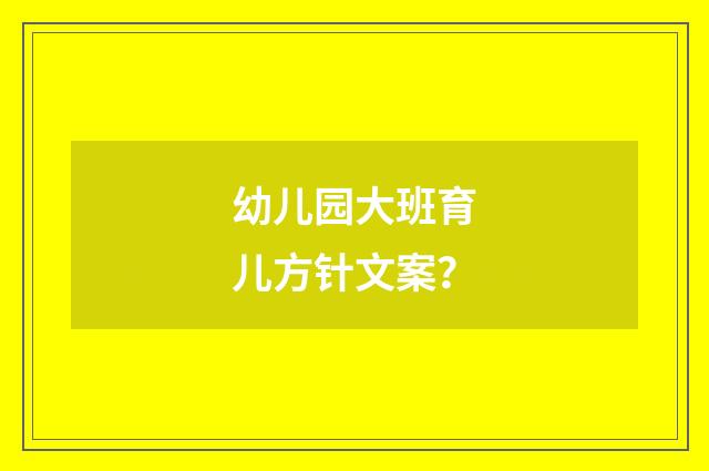 幼儿园大班育儿方针文案?