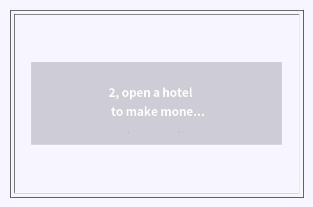 2, open a hotel to make money?