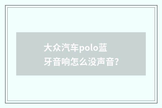 大众汽车polo蓝牙音响怎么没声音？