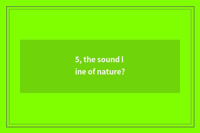 5, the sound line of nature?