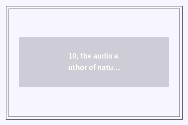 10, the audio author of nature?