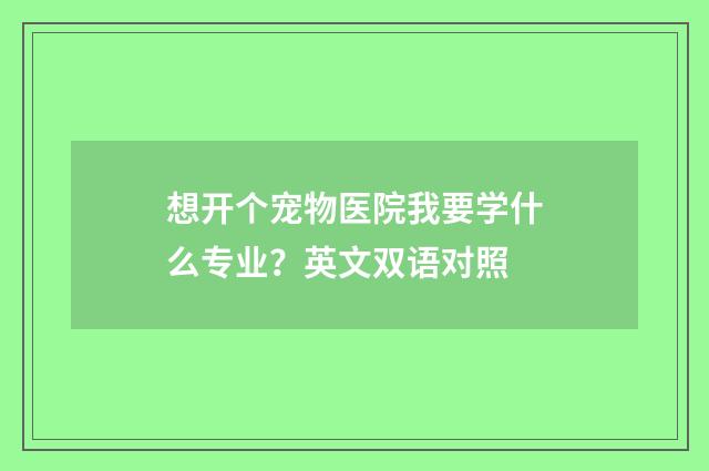 想开个宠物医院我要学什么专业?英文双语对照